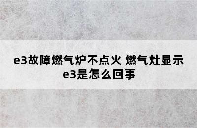 e3故障燃气炉不点火 燃气灶显示e3是怎么回事